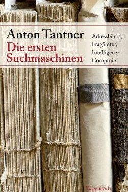 Anton Tantner: Die ersten Suchmaschinen. Adressbüros, Fragämter, Intelligenz-Comptoirs.