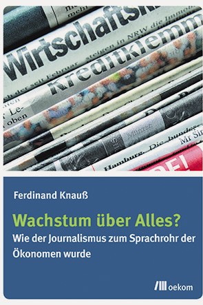 Ökonomie: Ferdinand Knauß: Wachstum über Alles? Wie der Journalismus zum Sprachrohr der Ökonomen wurde. Oekom-Verlag München 2016, 192 Seiten, 24,95 Euro. E-Book: 18,99 Euro.