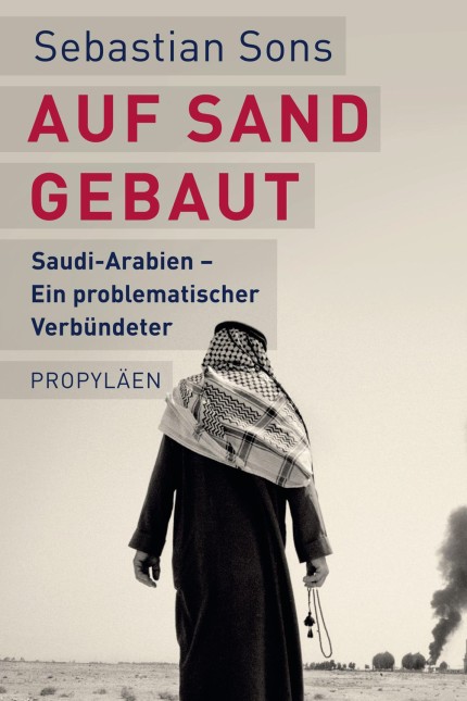 Saudi-Arabien: Sebastian Sons: Auf Sand gebaut. Saudi-Arabien - ein problematischer Verbündeter, Propyläen Berlin 2016, 288 Seiten, 20 Euro. E-Book: 18,99 Euro.