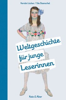 Geschichte für junge Leser: Kerstin Lücker / Ute Daenschel: Weltgeschichte für junge Leserinnen. Kein & Aber Verlag, Zürich 2017. 517 Seiten, 25 Euro. E-Book 20,99 Euro.