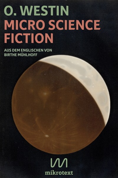 Neue Taschenbücher: O. Westin: Micro Science Fiction. Aus dem Englischen von Birthe Mühlhoff. Mikrotext Berlin, 2019. 192 Seiten, 14,99 Euro.