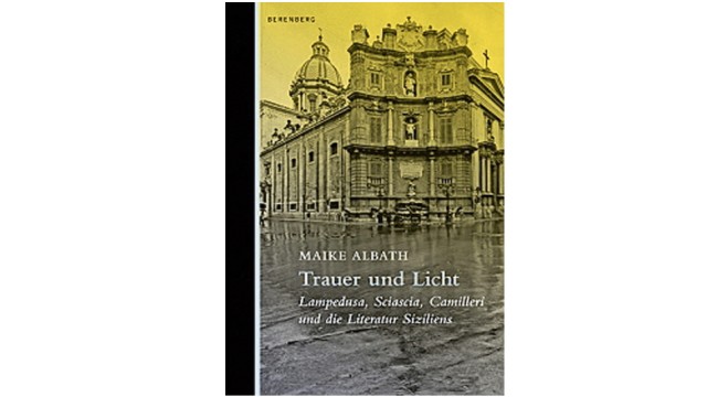 Italien: Maike Albath: Trauer und Licht. Lampedusa, Sciascia, Camilleri und die Literatur Siziliens. Berenberg Verlag, Berlin 2019. 352 Seiten, 25 Euro.