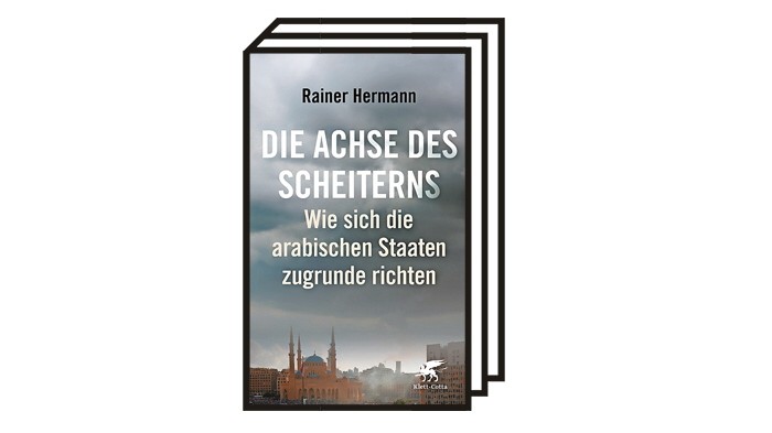 Naher Osten: Rainer Hermann: Die Achse des Scheiterns. Wie sich die arabischen Staaten zugrunde richten. Verlag Klett-Cotta, Stuttgart 2021, 302 Seiten. 18 Euro.