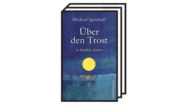 Michael Ignatieffs Buch "Über den Trost in dunklen Zeiten": Michael Ignatieff: Über den Trost in dunklen Zeiten. Ullstein, Berlin 2021. 352 Seiten, 24 Euro.