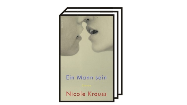 Bücher des Monats: Nicole Krauss: Ein Mann sein. Storys. Aus dem Englischen von Grete Osterwald. Rowohlt Verlag, Hamburg 2022. 253 Seiten, 24 Euro.